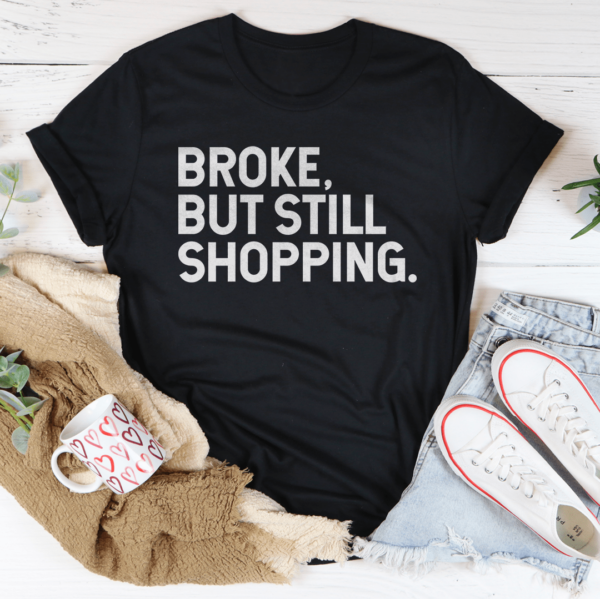 Broke But Still Shopping Tee